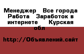 Менеджер - Все города Работа » Заработок в интернете   . Курская обл.